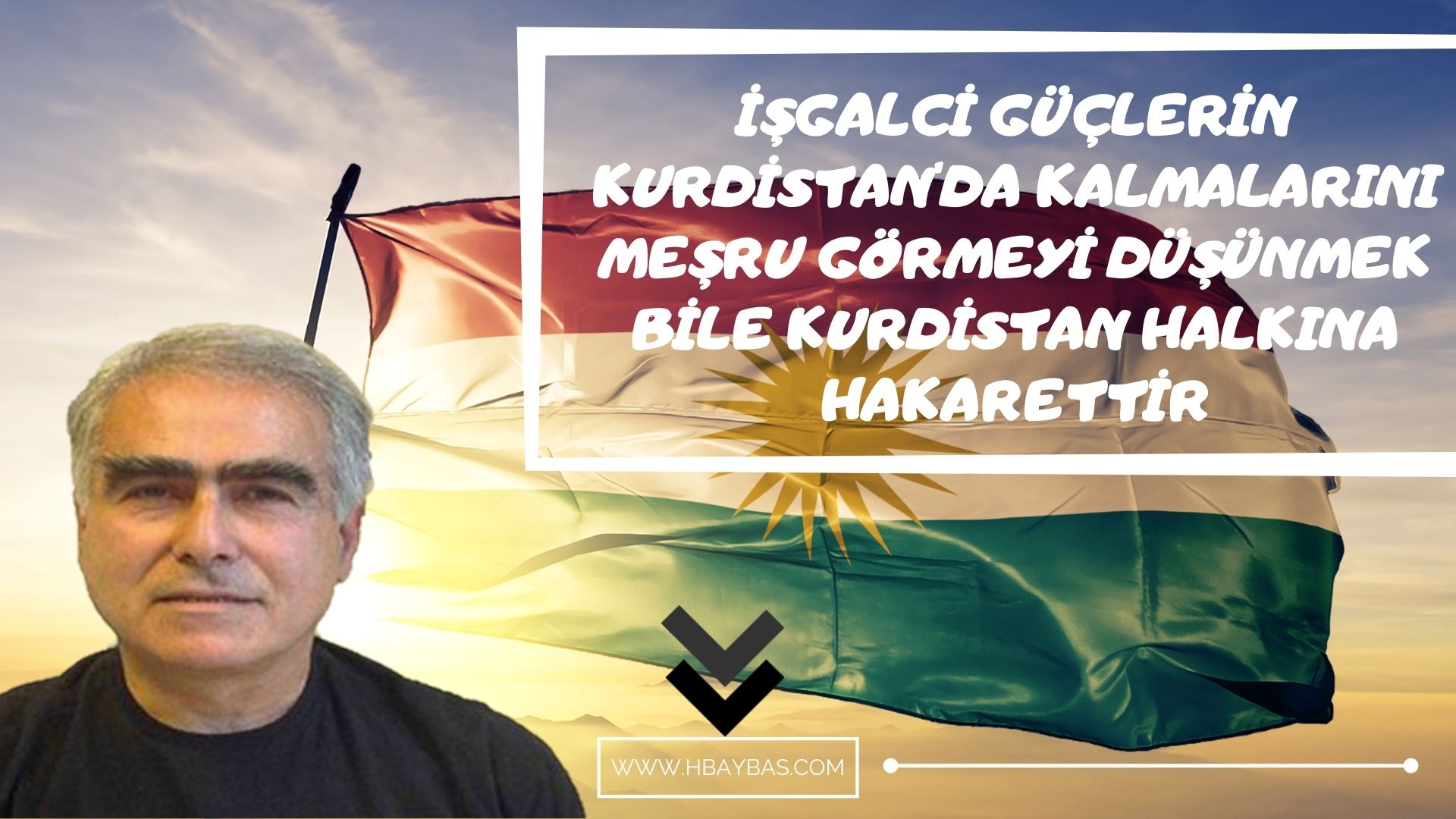 İŞGALCİ GÜÇLERİN KURDİSTAN'DA KALMALARINI MEŞRU GÖRMEYİ DÜŞÜNMEK BİLE KURDİSTAN HALKINA HAKARETTİR