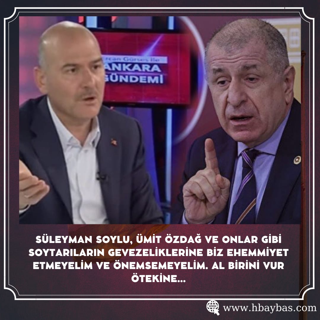 SÜLEYMAN SOYLU, ÜMİT ÖZDAĞ VE ONLAR GİBİ SOYTARILARIN GEVEZELİKLERİNE BİZ EHEMMİYET ETMEYELİM VE ÖNEMSEMEYELİM. AL BİRİNİ VUR ÖTEKİNE…